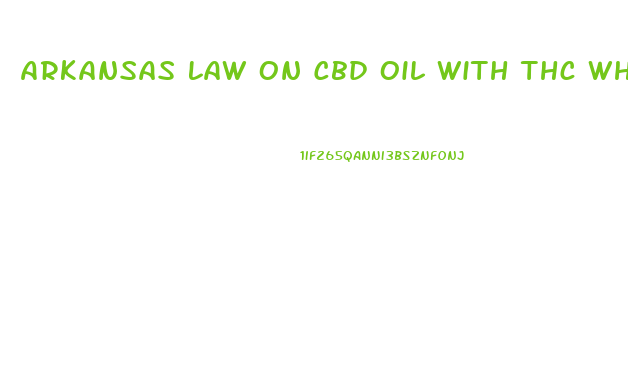 Arkansas Law On Cbd Oil With Thc Where To Buy