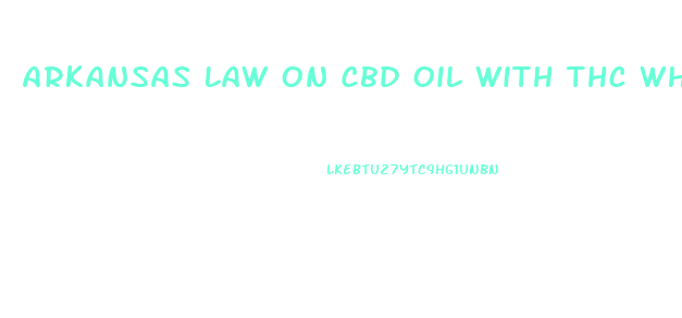 Arkansas Law On Cbd Oil With Thc Where To Buy