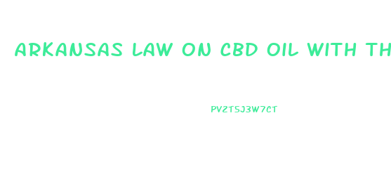 Arkansas Law On Cbd Oil With Thc Where To Buy