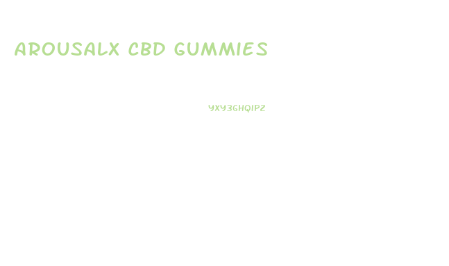 Arousalx Cbd Gummies