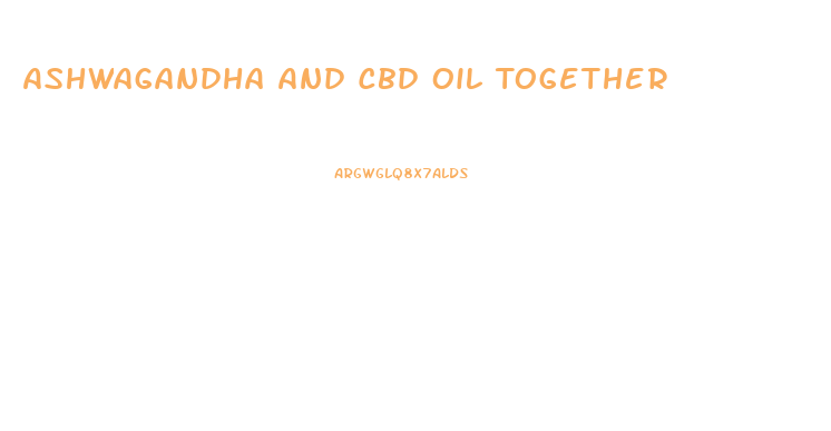 Ashwagandha And Cbd Oil Together