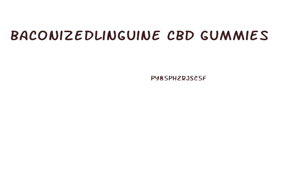 Baconizedlinguine Cbd Gummies
