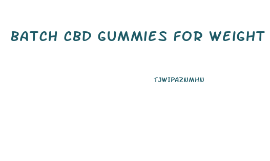 Batch Cbd Gummies For Weight Loss