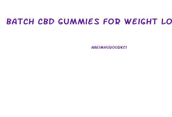 Batch Cbd Gummies For Weight Loss