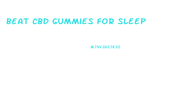 Beat Cbd Gummies For Sleep