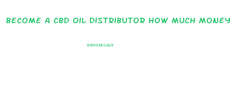 Become A Cbd Oil Distributor How Much Money