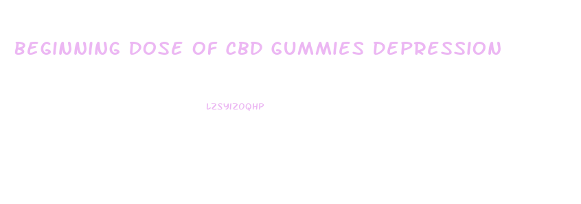 Beginning Dose Of Cbd Gummies Depression