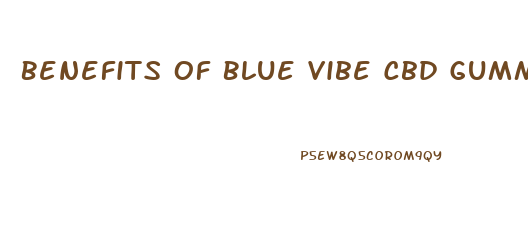 Benefits Of Blue Vibe Cbd Gummies