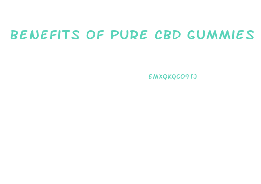 Benefits Of Pure Cbd Gummies