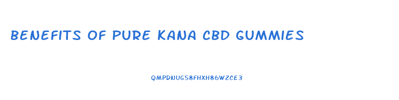 Benefits Of Pure Kana Cbd Gummies