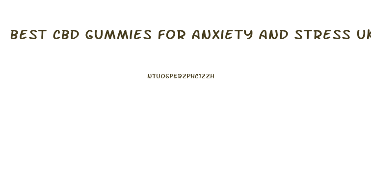 Best Cbd Gummies For Anxiety And Stress Uk