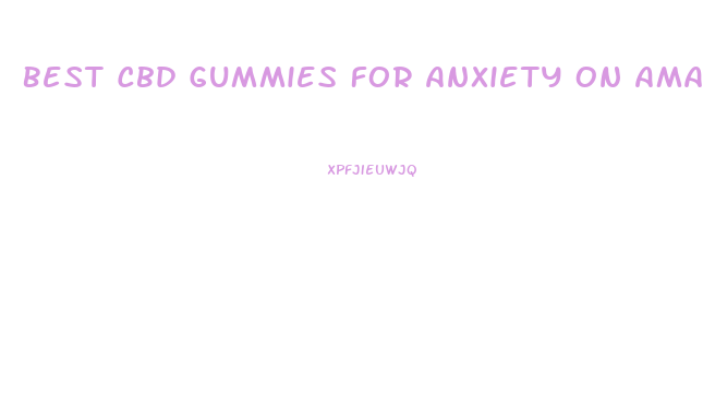 Best Cbd Gummies For Anxiety On Amazon