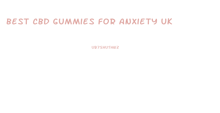 Best Cbd Gummies For Anxiety Uk
