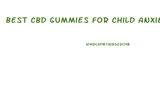 Best Cbd Gummies For Child Anxiety