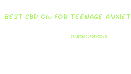 Best Cbd Oil For Teenage Anxiety