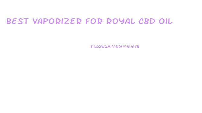 Best Vaporizer For Royal Cbd Oil