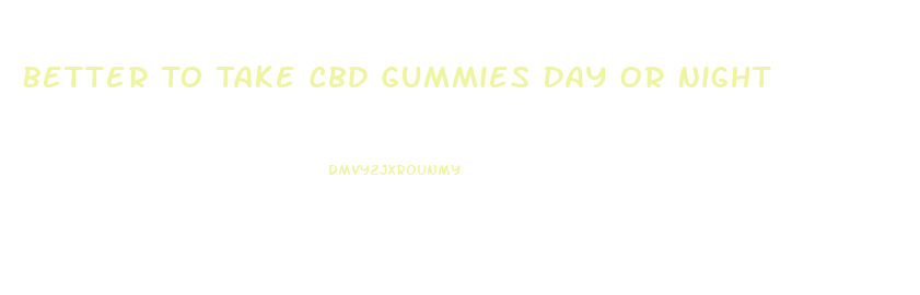 Better To Take Cbd Gummies Day Or Night