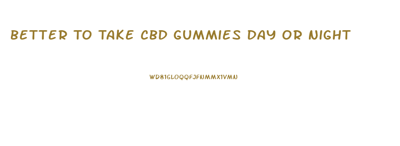 Better To Take Cbd Gummies Day Or Night