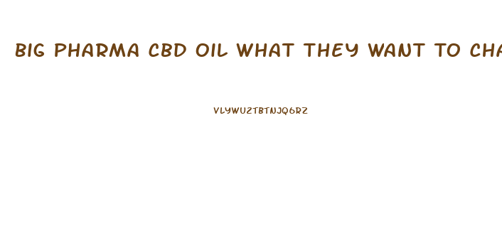Big Pharma Cbd Oil What They Want To Charge