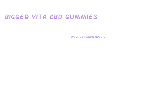 Bigger Vita Cbd Gummies