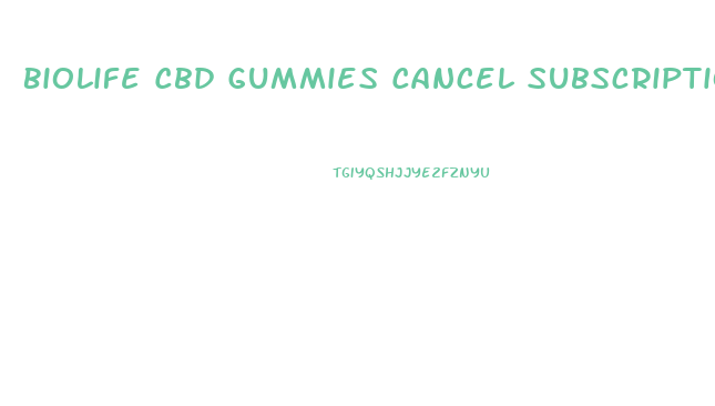 Biolife Cbd Gummies Cancel Subscription