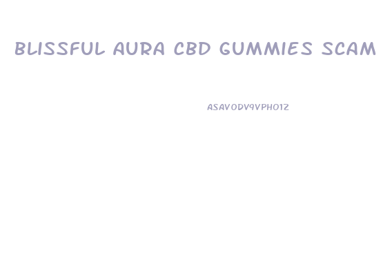 Blissful Aura Cbd Gummies Scam