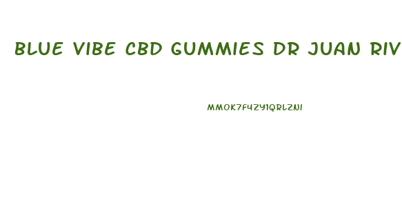 Blue Vibe Cbd Gummies Dr Juan Rivera