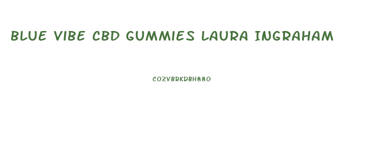 Blue Vibe Cbd Gummies Laura Ingraham