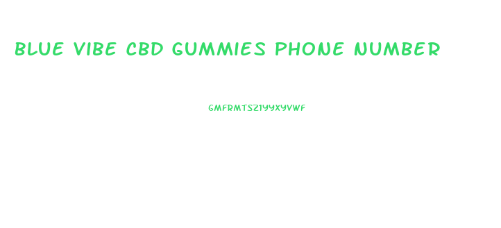Blue Vibe Cbd Gummies Phone Number