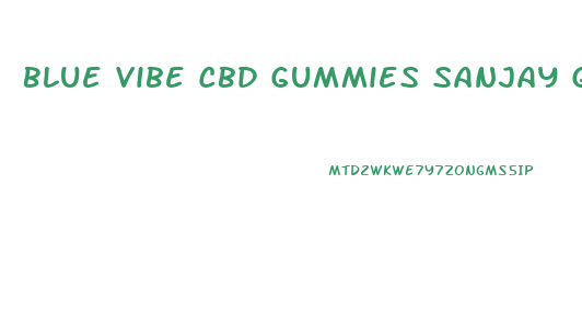 Blue Vibe Cbd Gummies Sanjay Gupta