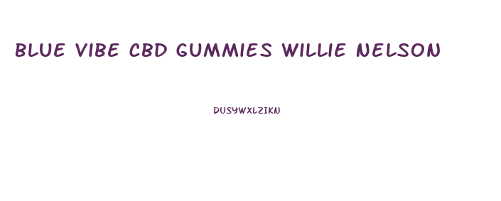 Blue Vibe Cbd Gummies Willie Nelson