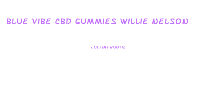 Blue Vibe Cbd Gummies Willie Nelson