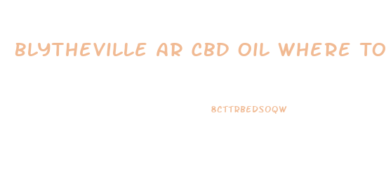 Blytheville Ar Cbd Oil Where To Buy