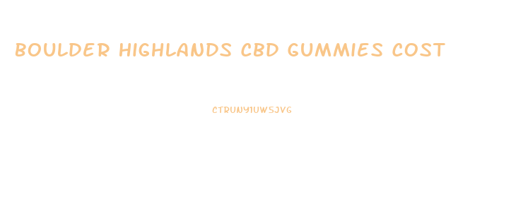 Boulder Highlands Cbd Gummies Cost