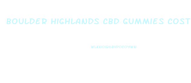 Boulder Highlands Cbd Gummies Cost
