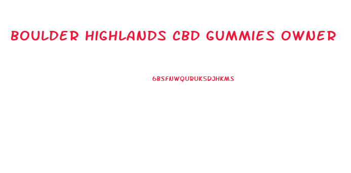 Boulder Highlands Cbd Gummies Owner