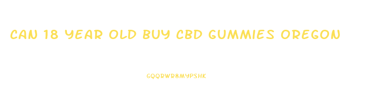 Can 18 Year Old Buy Cbd Gummies Oregon