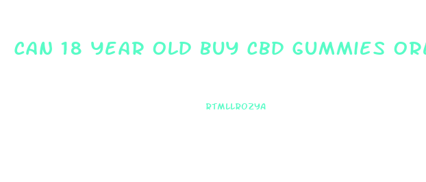 Can 18 Year Old Buy Cbd Gummies Oregon