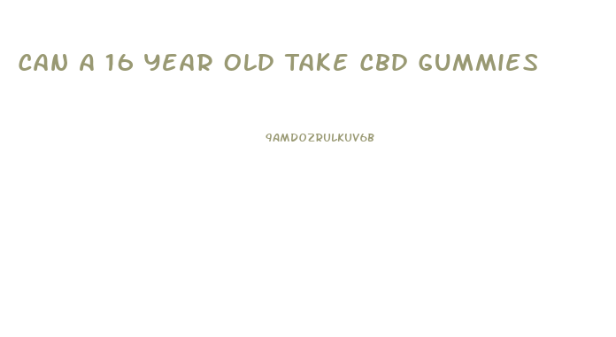 Can A 16 Year Old Take Cbd Gummies