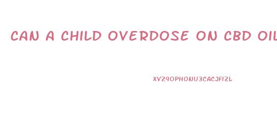 Can A Child Overdose On Cbd Oil