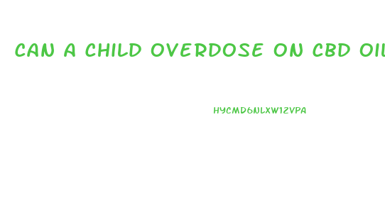 Can A Child Overdose On Cbd Oil