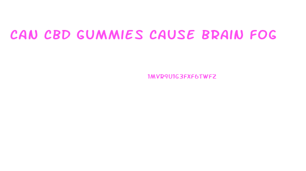 Can Cbd Gummies Cause Brain Fog