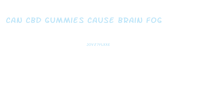 Can Cbd Gummies Cause Brain Fog