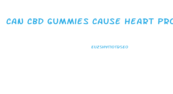 Can Cbd Gummies Cause Heart Problems