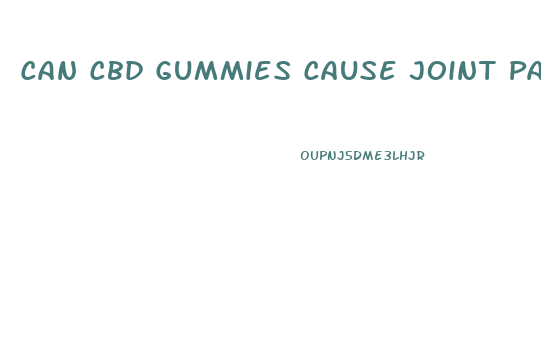 Can Cbd Gummies Cause Joint Pain