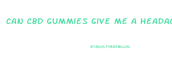 Can Cbd Gummies Give Me A Headache
