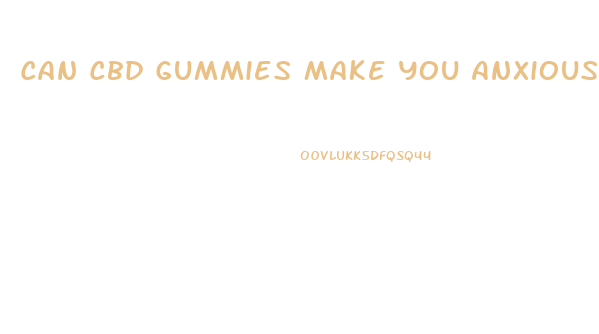 Can Cbd Gummies Make You Anxious