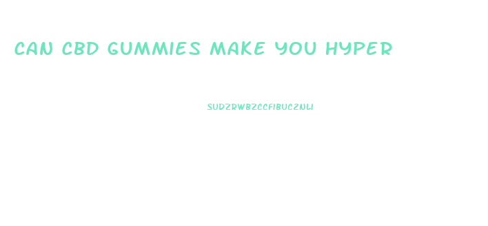 Can Cbd Gummies Make You Hyper