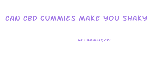 Can Cbd Gummies Make You Shaky