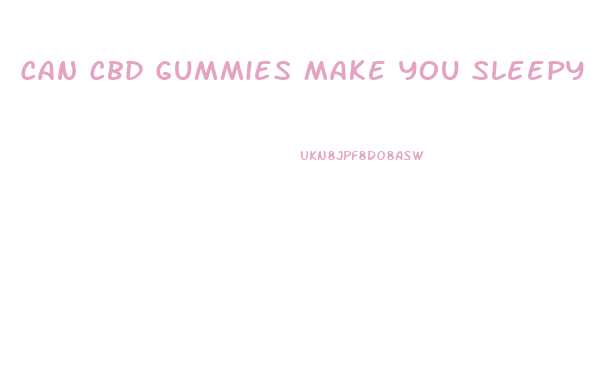 Can Cbd Gummies Make You Sleepy